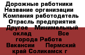 Дорожные работники › Название организации ­ Компания-работодатель › Отрасль предприятия ­ Другое › Минимальный оклад ­ 25 000 - Все города Работа » Вакансии   . Пермский край,Соликамск г.